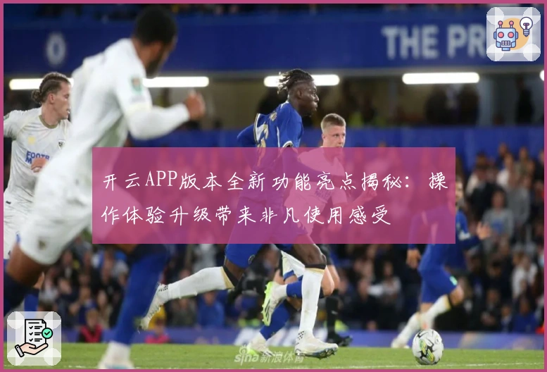 开云APP版本全新功能亮点揭秘：操作体验升级带来非凡使用感受