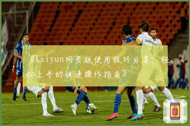 《Kaiyun网页版使用技巧分享：轻松上手的快速操作指南》