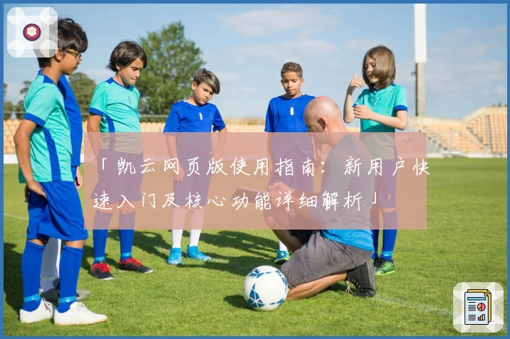 「凯云网页版使用指南：新用户快速入门及核心功能详细解析」