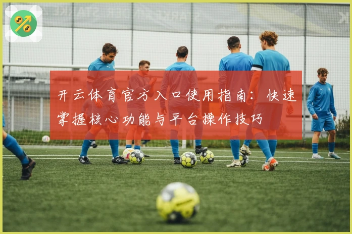 开云体育官方入口使用指南：快速掌握核心功能与平台操作技巧
