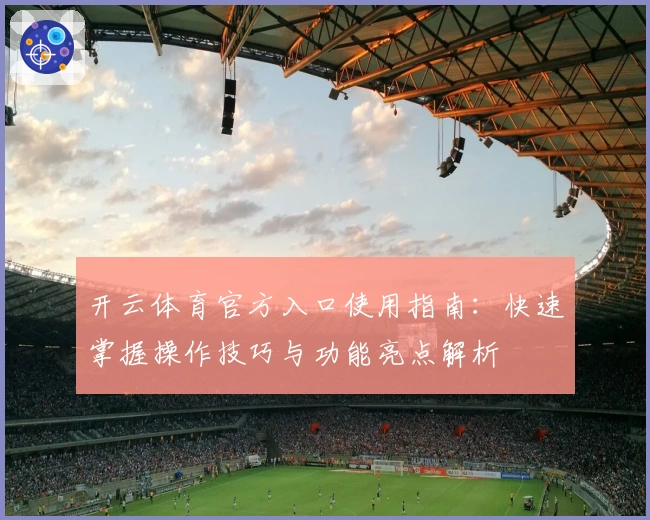 开云体育官方入口使用指南:快速掌握操作技巧与功能亮点解析