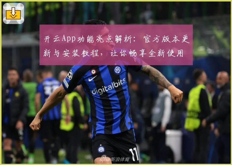 开云App功能亮点解析：官方版本更新与安装教程，让你畅享全新使用体验