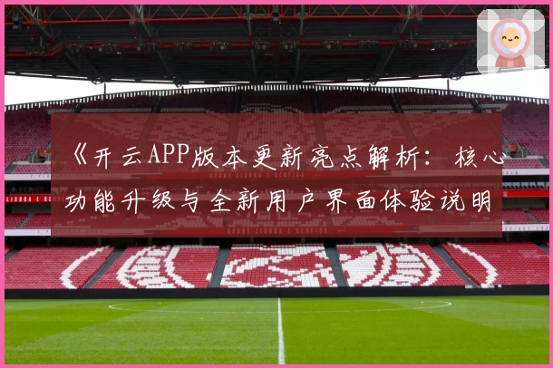 《开云APP版本更新亮点解析：核心功能升级与全新用户界面体验说明》