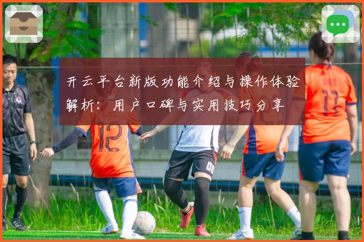 开云平台新版功能介绍与操作体验解析：用户口碑与实用技巧分享