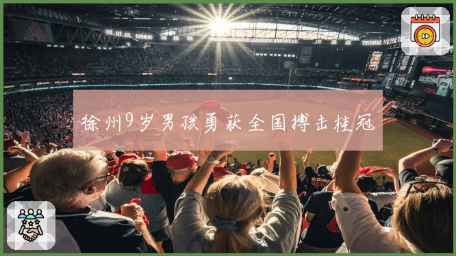 徐州9岁男孩勇获全国搏击桂冠