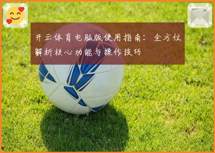 开云体育电脑版使用指南：全方位解析核心功能与操作技巧