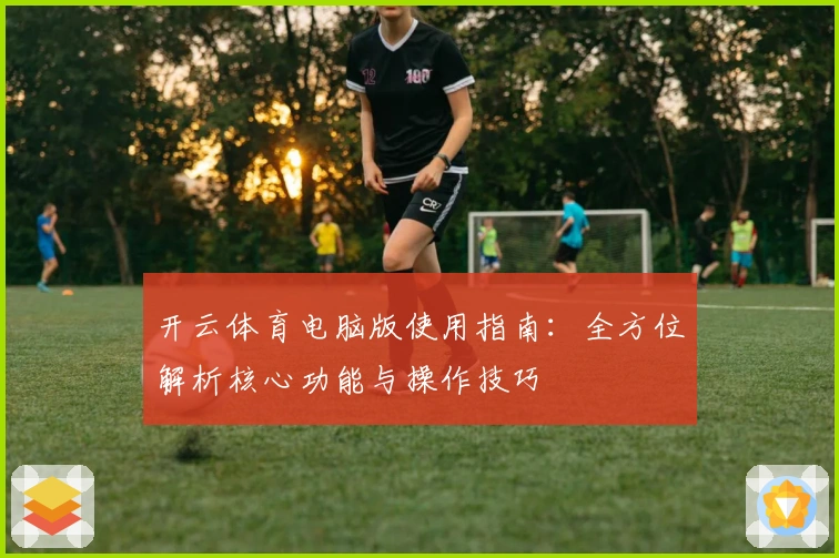 开云体育电脑版使用指南：全方位解析核心功能与操作技巧