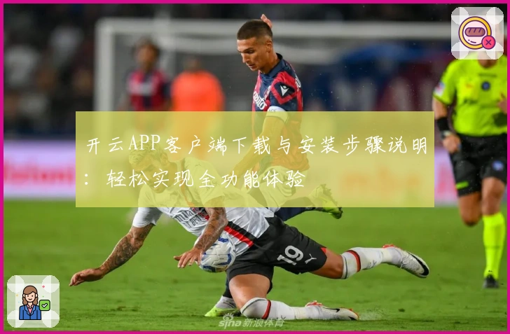 开云APP客户端下载与安装步骤说明:轻松实现全功能体验