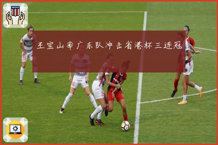 王宝山率广东队冲击省港杯三连冠
