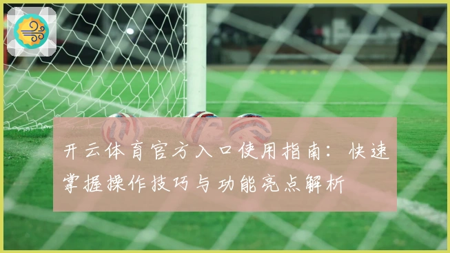 开云体育官方入口使用指南：快速掌握操作技巧与功能亮点解析
