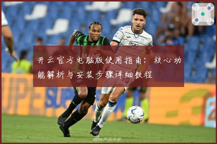 开云官方电脑版使用指南：核心功能解析与安装步骤详细教程