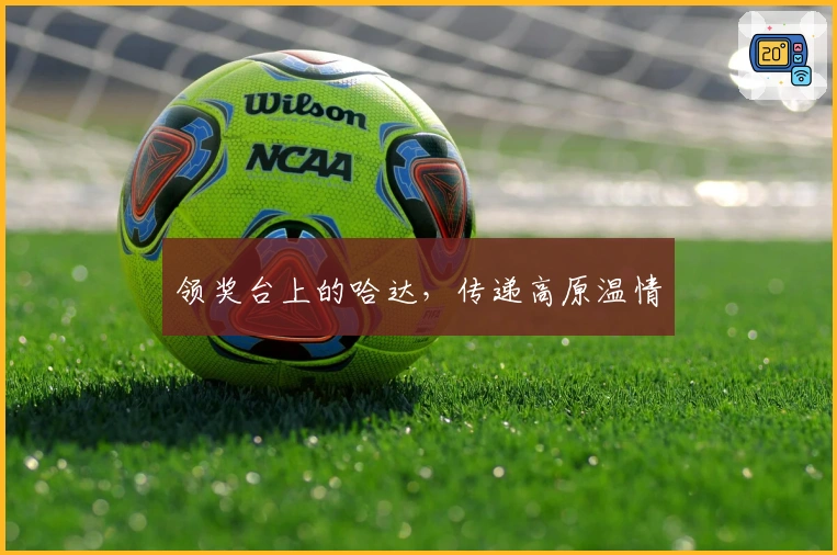 领奖台上的哈达，传递高原温情