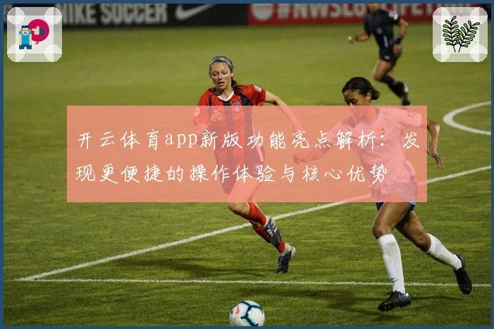 开云体育app新版功能亮点解析：发现更便捷的操作体验与核心优势