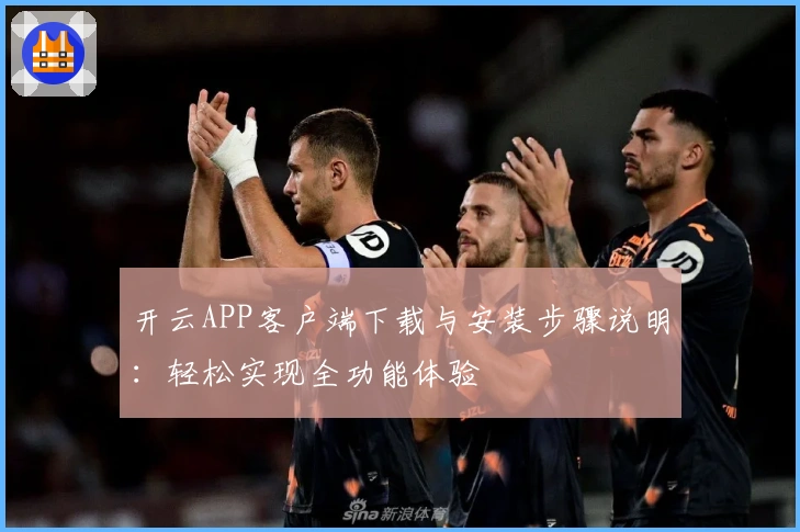 开云APP客户端下载与安装步骤说明：轻松实现全功能体验