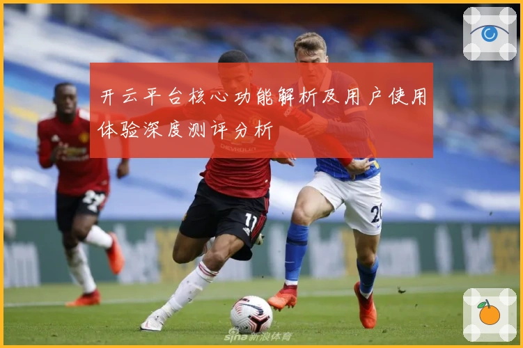 开云平台核心功能解析及用户使用体验深度测评分析