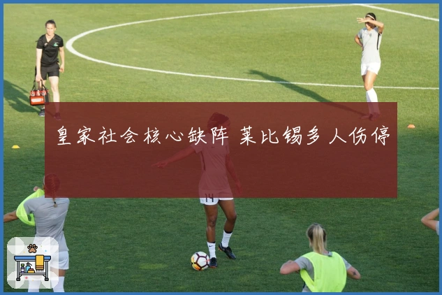 皇家社会核心缺阵 莱比锡多人伤停