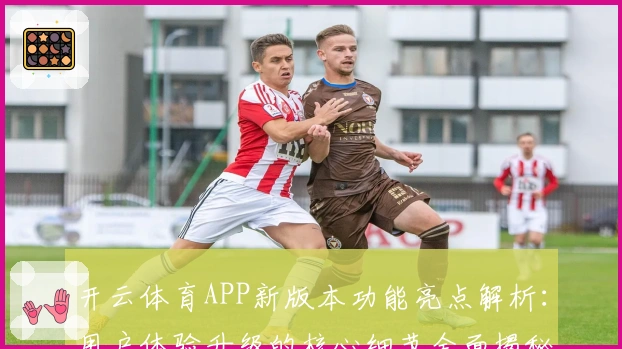开云体育APP新版本功能亮点解析:用户体验升级的核心细节全面揭秘