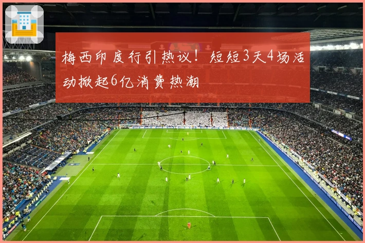梅西印度行引热议！短短3天4场活动掀起6亿消费热潮