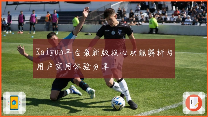 Kaiyun平台最新版核心功能解析与用户实用体验分享