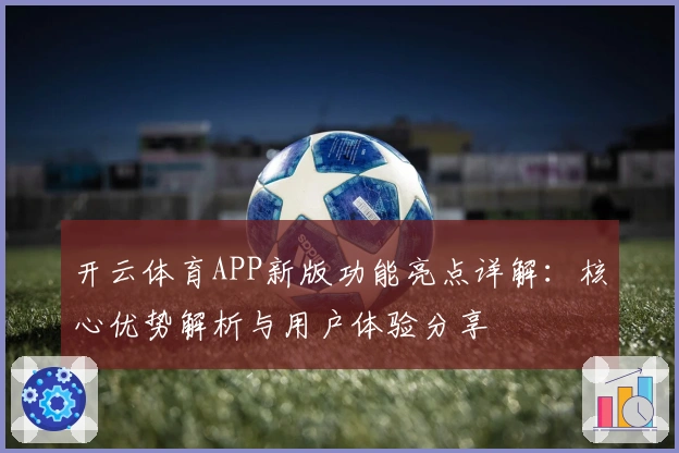 开云体育APP新版功能亮点详解：核心优势解析与用户体验分享