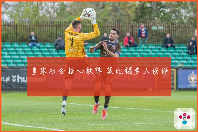 皇家社会核心缺阵 莱比锡多人伤停