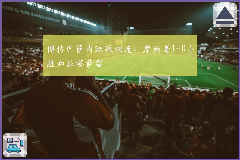 博格巴萨内欧冠相逢，摩纳哥1-0小胜加拉塔萨雷