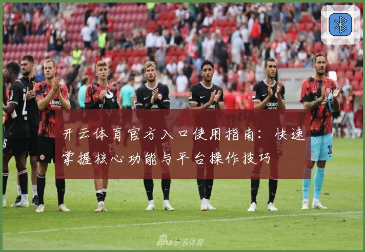 开云体育官方入口使用指南：快速掌握核心功能与平台操作技巧